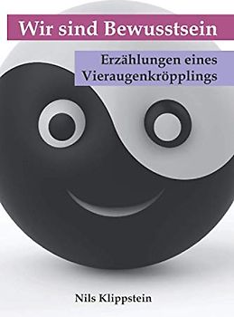 Wir sind Bewusstsein: Erzählungen eines Vieraugenkröpplings