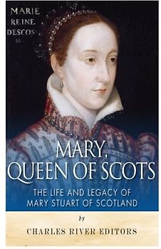 Mary, Queen of Scots: The History and Legacy of Mary Stuart of Scotland