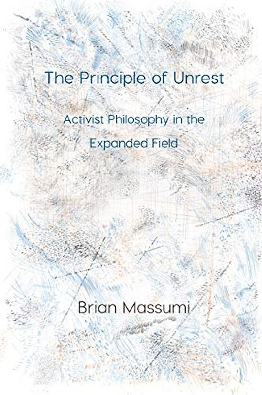 The Principle of Unrest: Activist Philosophy in the Expanded Field (Immediations)