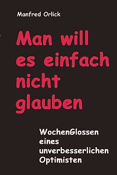 Man will es einfach nicht glauben. WochenGlossen  eines unverbesserlichen Optimisten