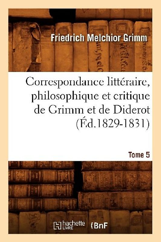 Correspondance Littéraire, Philosophique Et Critique de Grimm Et de Diderot. Tome 5 (Éd.1829-1831)