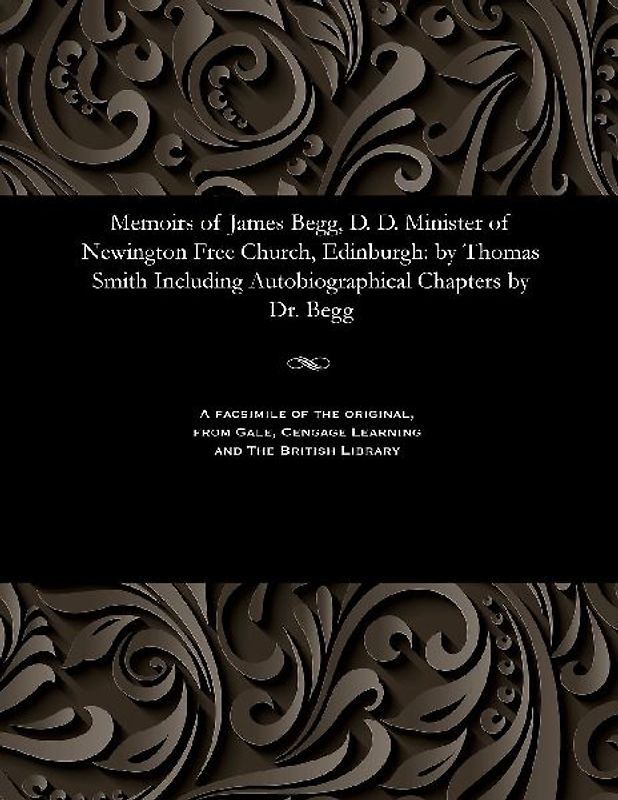 Memoirs of James Begg, D. D. Minister of Newington Free Church, Edinburgh