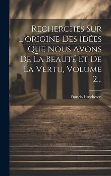 Recherches Sur L'origine Des Idées Que Nous Avons De La Beauté Et De La Vertu, Volume 2...
