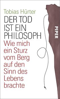 Der Tod ist ein Philosoph. Wie mich ein Sturz vom Berg auf den Sinn des Lebens brachte