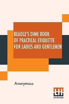 Beadle's Dime Book Of Practical Etiquette For Ladies And Gentlemen
