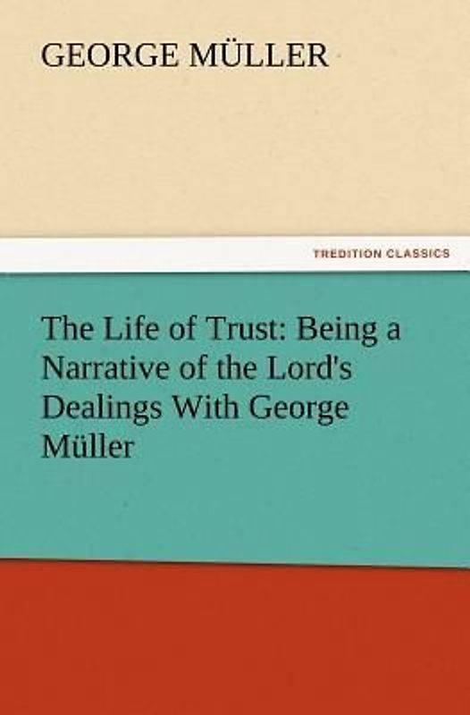 The Life of Trust: Being a Narrative of the Lord's Dealings With George Müller