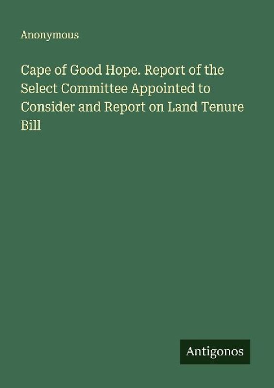 Cape of Good Hope. Report of the Select Committee Appointed to Consider and Report on Land Tenure Bill