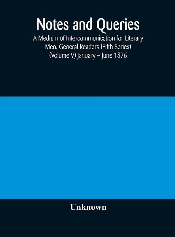 Notes and queries; A Medium of Intercommunication for Literary Men, General Readers (Fifth Series) (Volume V) January - June 1876