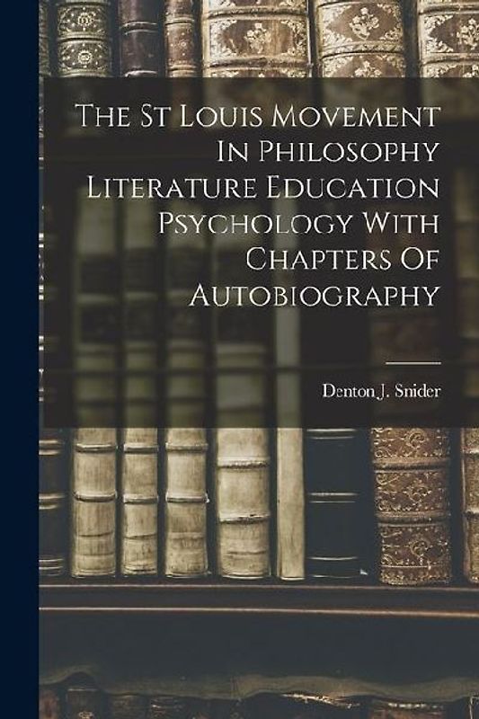 The St Louis Movement In Philosophy Literature Education Psychology With Chapters Of Autobiography