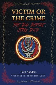 Victim or the Crime - The Day Before Jerry Died: A Grateful Dead Thriller (A Juror's Perspective)