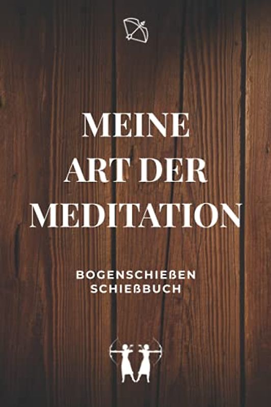 Meine Art der Meditation - Bogenschießen Schießbuch: A5 Trainingstagebuch für Bogenschützen | Compoundbogen Blankbogen Langbogen Instinktivbogen Recurvebogen Schießbuch