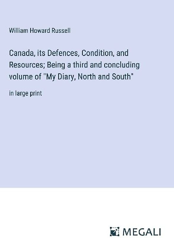 Canada, its Defences, Condition, and Resources; Being a third and concluding volume of "My Diary, North and South"