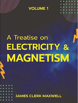 A Treatise on Electricity & Magnetism  VOLUME 1