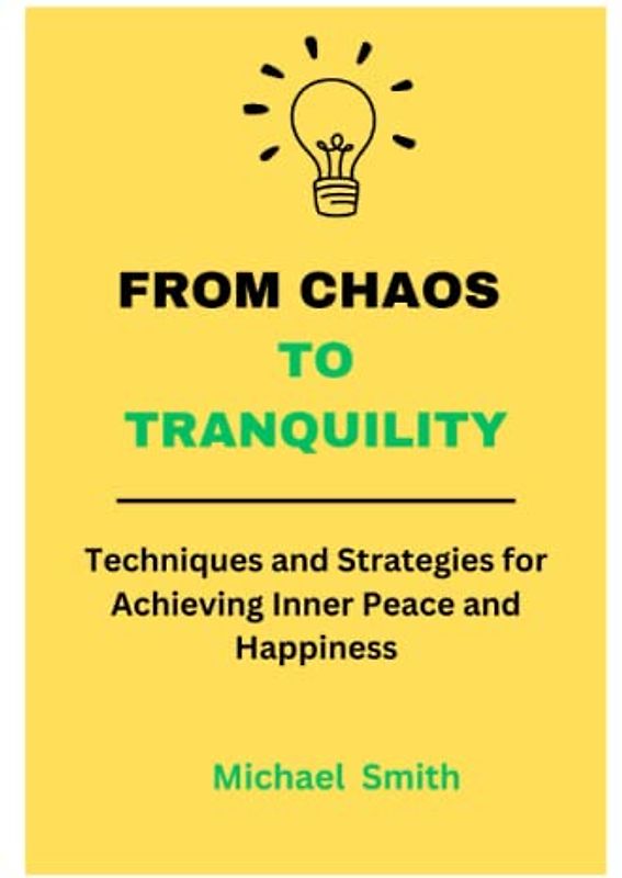 From Chaos to Tranquility:: Techniques and Strategies for Achieving Inner Peace and Happiness