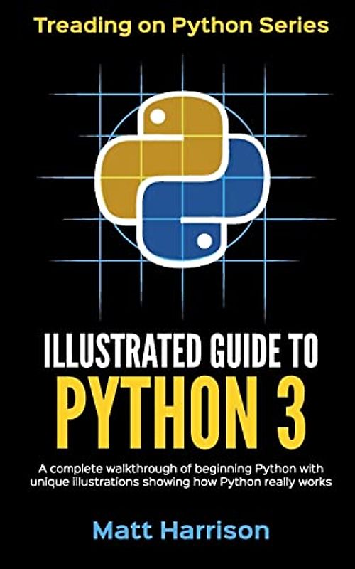Illustrated Guide to Python 3: A Complete Walkthrough of Beginning Python with Unique Illustrations Showing how Python Really Works. Now covering Python 3.6 (Treading on Python, Band 1)