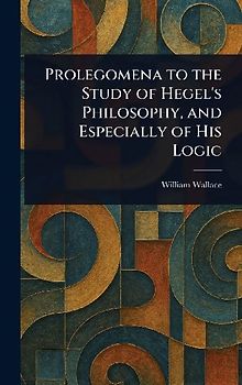 Prolegomena to the Study of Hegel's Philosophy, and Especially of His Logic