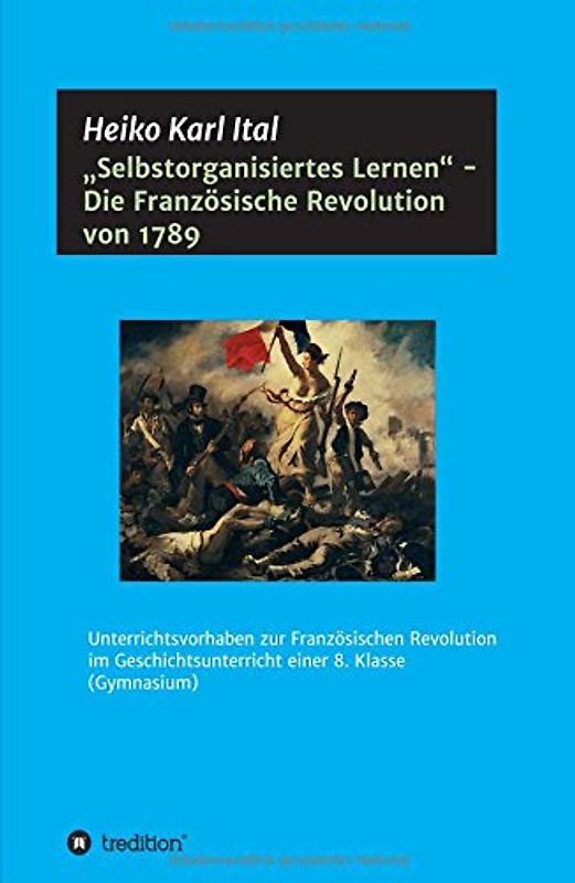 "Selbstorganisiertes Lernen" - Die Französische Revolution von 1789: Unterrichtsvorhaben zur Französischen Revolution im Geschichtsunterricht einer 8. Klasse (Gymnasium)