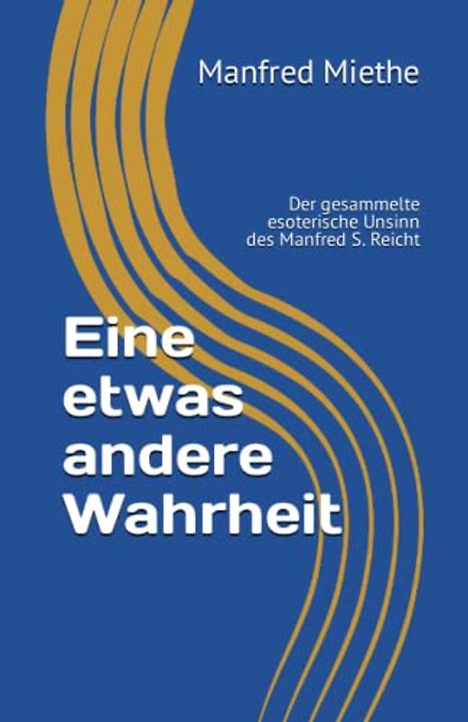 Eine etwas andere Wahrheit: Der gesammelte esoterische Unsinn des Manfred S. Reicht