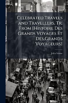 Celebrated Travels and Travellers, Tr. From [Histoire Des Grands Voyages Et Des Grands Voyageurs]