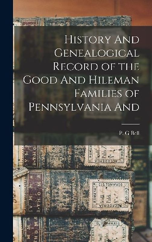 History And Genealogical Record of the Good And Hileman Families of Pennsylvania And