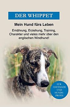 Whippet - Der englische Windhund: Ernährung, Erziehung, Beschäftigung und Charakter und vieles mehr über den englischen Windhund