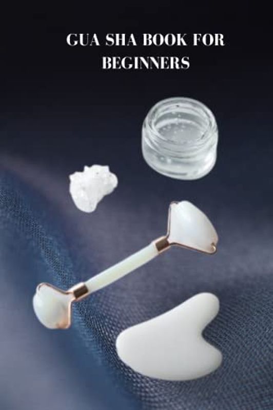 GUA SHA BOOK FOR BEGINNERS: Ultimate gua sha guide for beginners, Chinese prescription methodologies for managing blockage and gua sha treatment