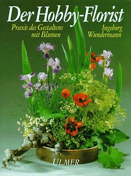 Der Hobby-Florist. Praxis des Gestaltens mit Blumen