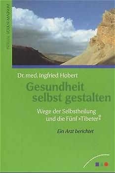 Gesundheit selbst gestalten. Wege der Selbstheilung und die Fünf "Tibeter"®. Ein Arzt berichtet