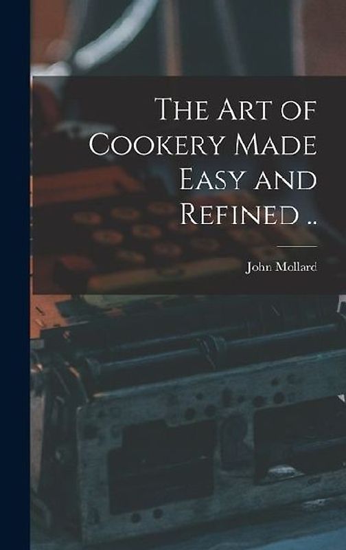 The art of Cookery Made Easy and Refined ..