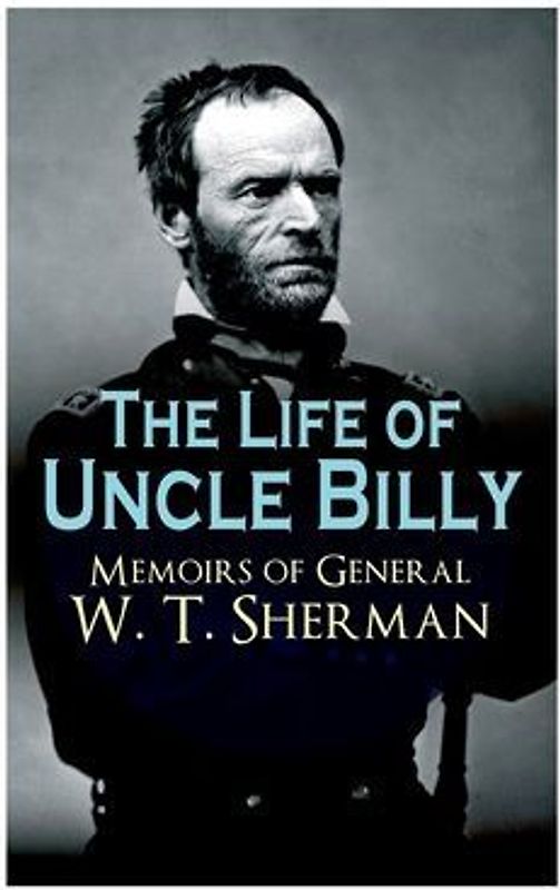 The Life of Uncle Billy - Memoirs of General W. T. Sherman