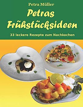 Petras Frühstücksideen: 33 leckere Rezepte zum Nachkochen (Petras Kochbücher)