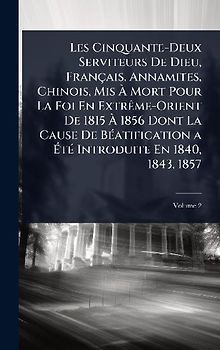 Les Cinquante-Deux Serviteurs De Dieu, Français, Annamites, Chinois, Mis Ã Mort Pour La Foi En ExtrÃame-Orient De 1815 Ã 1856 Dont La Cause De BÃ(c)atification a ÃtÃ(c) Introduite En 1840, 1843, 1857
