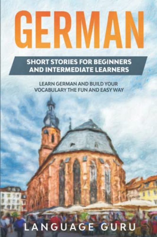 German Short Stories for Beginners and Intermediate Learners: Learn German and Build Your Vocabulary the Fun and Easy Way (2nd Edition): Engaging ... and Build Your Vocabulary (2nd Edition)