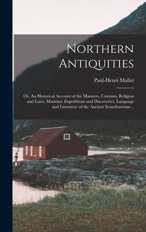 Northern Antiquities; or, An Historical Account of the Manners, Customs, Religion and Laws, Maritime Expeditions and Discoveries, Language and Literat