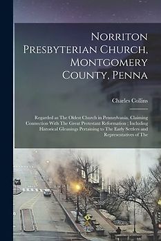 Norriton Presbyterian Church, Montgomery County, Penna: Regarded as The Oldest Church in Pennsylvania, Claiming Connection With The Great Protestant R