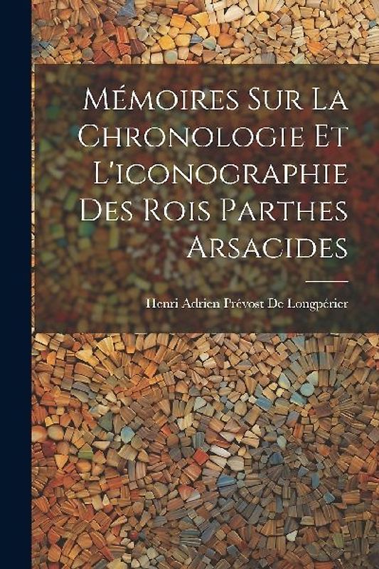 Mémoires Sur La Chronologie Et L'iconographie Des Rois Parthes Arsacides