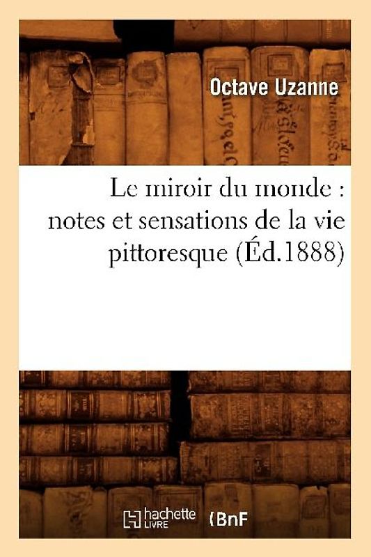 Le Miroir Du Monde: Notes Et Sensations de la Vie Pittoresque (Éd.1888)