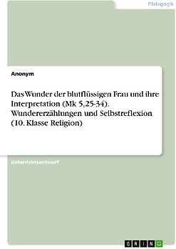 Das Wunder der blutflüssigen Frau und ihre Interpretation (Mk 5,25-34). Wundererzählungen und Selbstreflexion (10. Klasse Religion)