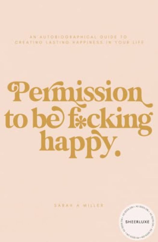 Permission to be f*cking happy: An autobiographical guide to creating lasting happiness in your life