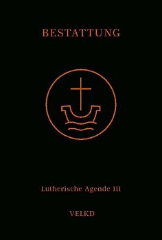 Agende für evangelisch-lutherische Kirchen und Gemeinden. Der Hauptgottesdienst... / Agende Band III: Die Amtshandlungen. Teil 5: Die Bestattung