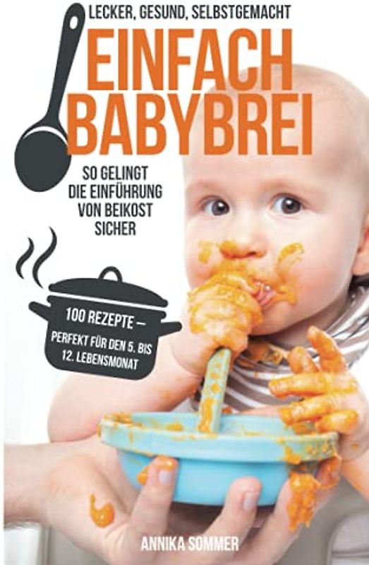 Einfach Babybrei – lecker, gesund, selbstgemacht. So gelingt die Einführung von Beikost sicher. 100 Breirezepte – perfekt für den 5. Bis 12. Lebensmonat