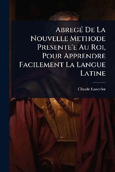 AbregÃ(c) De La Nouvelle Methode Presente'e Au Roi, Pour Apprendre Facilement La Langue Latine