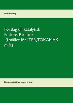 Förslag till katalytisk Fusions-Reaktor (i stället för ITER, TOKAMAK m.fl.)