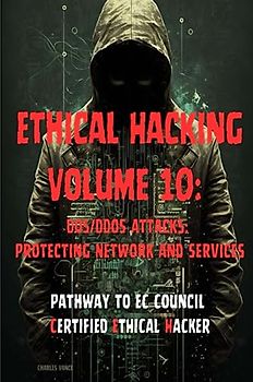 Ethical Hacking Volume 10: DoS/DDoS Attacks: Protecting Network and Services