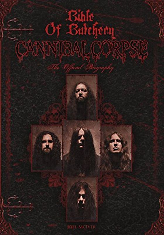 Bible of Butchery: Cannibal Corpse: The Official Biography - McIver, Joel