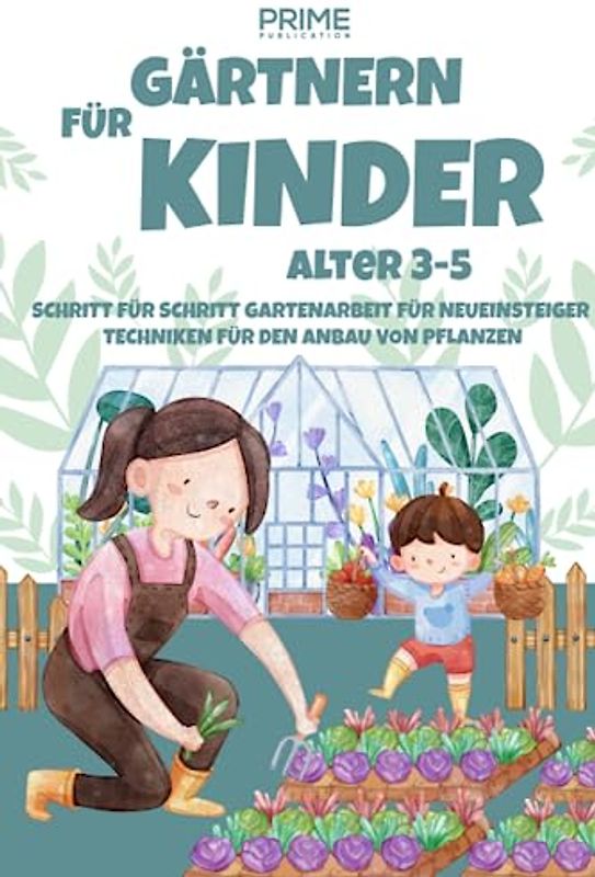 GÄRTNERN FÜR KINDER ALTER 3-5: SCHRITT FÜR SCHRITT GARTENARBEIT FÜR NEUEINSTEIGER TECHNIKEN FÜR DEN ANBAU VON PFLANZE