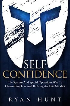 Self-Confidence: The Spartan And Special Operations Way To Overcoming Fear And Building An Elite Mindset