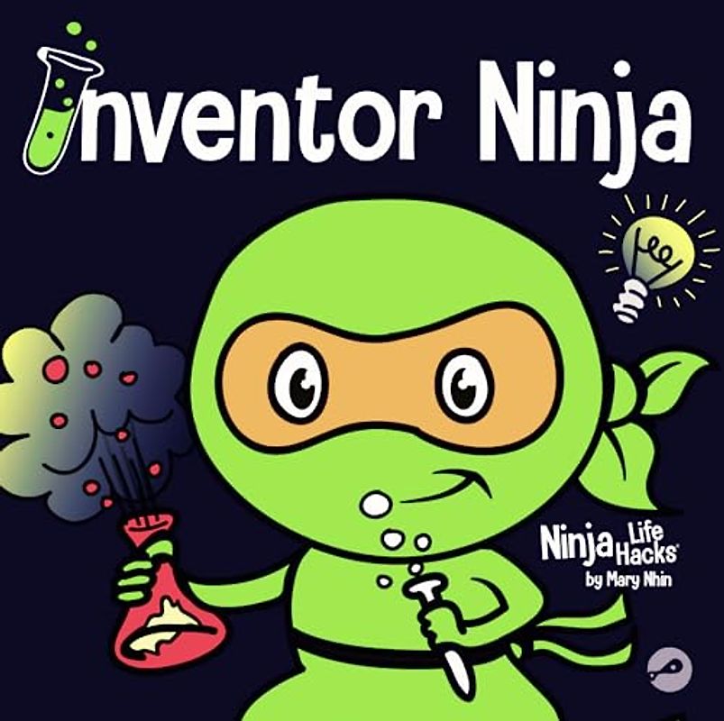 Inventor Ninja: A Children's Book About Creativity and Where Ideas Come From (Ninja Life Hacks, Band 3)