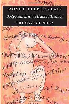 Body Awareness as Healing Therapy: The Case of Nora - Feldenkrais, Moshe