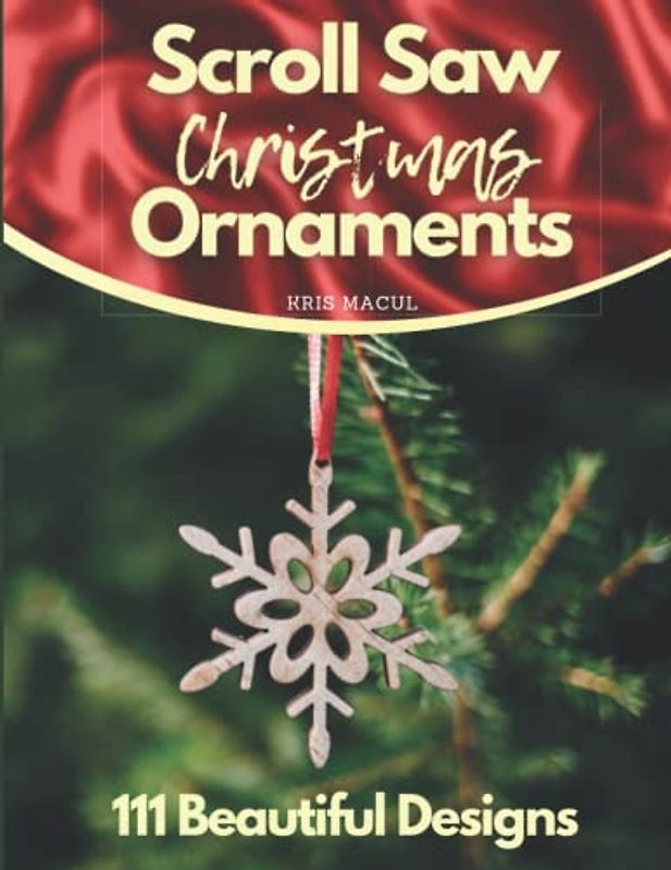 Scroll Saw Christmas Ornaments: 111 Beautiful Designs Holiday Patterns for Scroll Saw, Angels, Santas and Snowmen, Snowflakes and Icicles, Religious, Victorian, Wreaths, Classics (Scrool saw patterns)